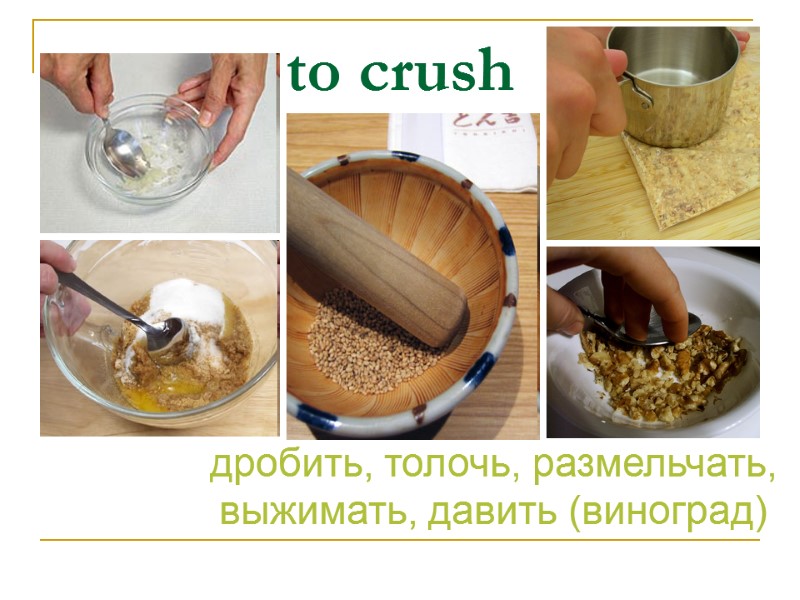 to crush дробить, толочь, размельчать, выжимать, давить (виноград)